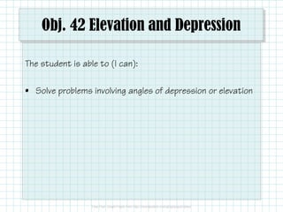 Obj. 42 Elevation and Depression
The student is able to (I can):
• Solve problems involving angles of depression or elevation

 