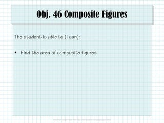 Obj. 46 Composite Figures
The student is able to (I can):
• Find the area of composite figures

 
