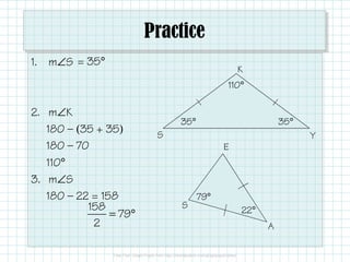 Practice 
1. mÐS 
2. mÐK 
180 — (35 + 35) 
180 — 70 
110° 
3. mÐS 
180 — 22 = 158 
35° 
S 
K 
Y 
S 
E 
A 
22° 
= 35° 
35° 
110° 
= ° 
158 
79 
2 
79° 
