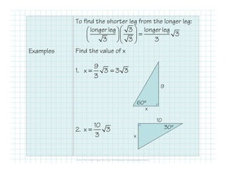 Examples
To find the shorter leg from the longer leg:
Find the value of x
1.
2.
9
x
60º
10
x
30º
longer leg 3 longer leg
3
3 3 3
  
=  
  
9
x 3 3 3
3
= =
10
x 3
3
=
 