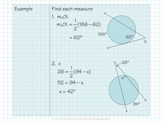 Example Find each measure
1. m∠K
2. x
186º
62º
K
26º
∠ = −
1
m K (186 62)
2
= 62º
2. x 26º
94º
= −
1
26 (94 x)
2 xº
52 = 94 — x
x = 42º
 