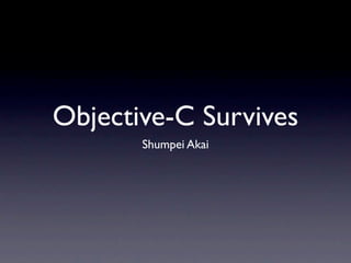 Objective-C Survives
       Shumpei Akai
 