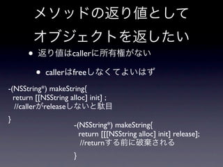 •                caller

          •   caller   free
-(NSString*) makeString{
  return [[NSString alloc] init] ;
   //caller release
}
                       -(NSString*) makeString{
                         return [[[NSString alloc] init] release];
                          //return
                       }
 