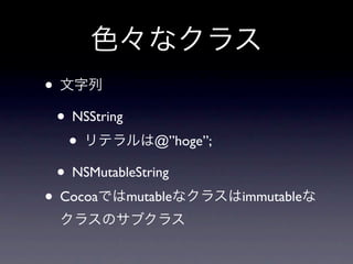 •
    • NSString
      •            @”hoge”;

    • NSMutableString
• Cocoa       mutable         immutable
 