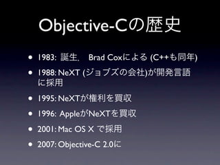 Objective-C
•   1983:          Brad Cox       (C++   )

•   1988: NeXT (              )


•   1995: NeXT

•   1996: Apple    NeXT

•   2001: Mac OS X

•   2007: Objective-C 2.0
 