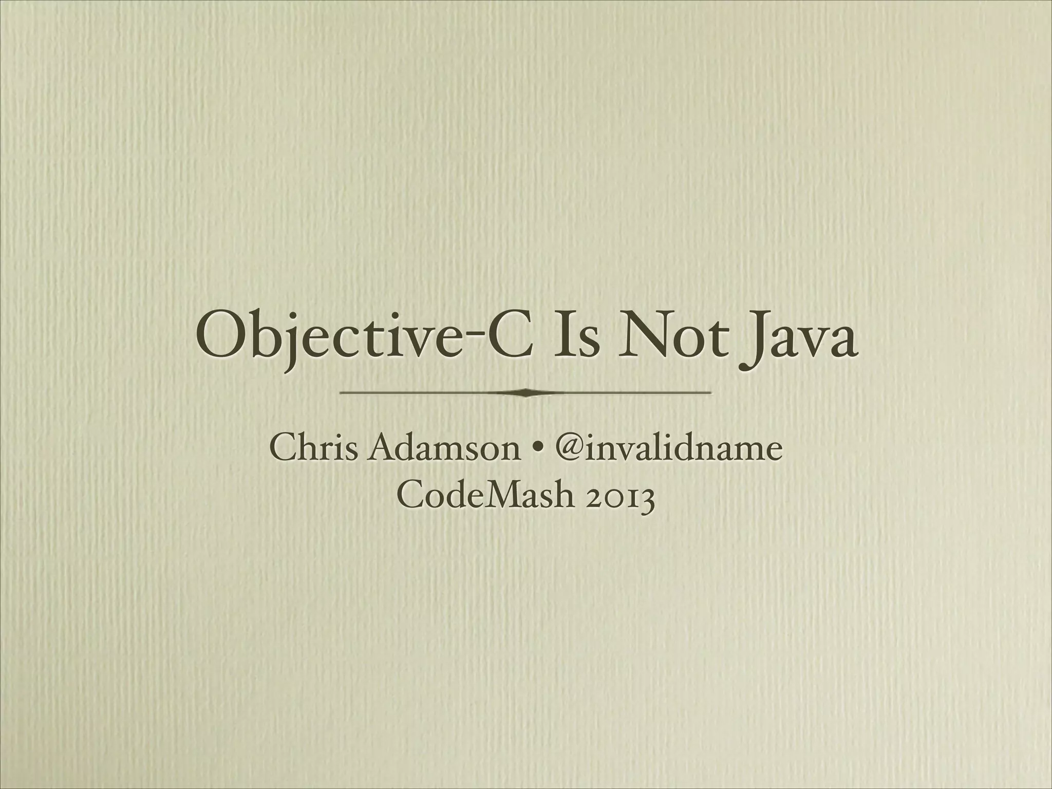 Objective-C Is Not Java
  Chris Adamson • @invalidname
         CodeMash 2013
 