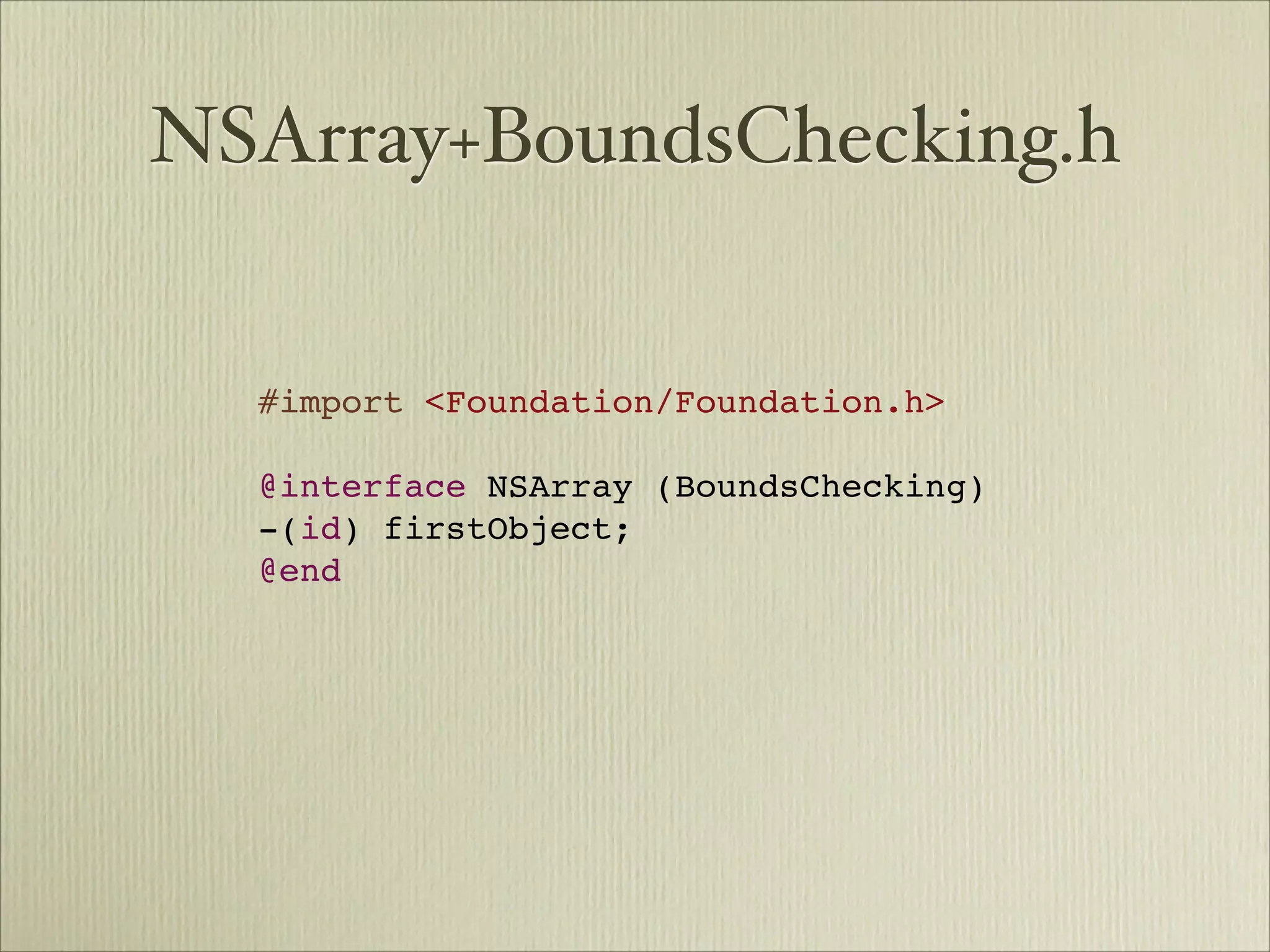 NSArray+BoundsChecking.h


  #import <Foundation/Foundation.h>
  
  @interface NSArray (BoundsChecking)
  -(id) firstObject;
  @end
 