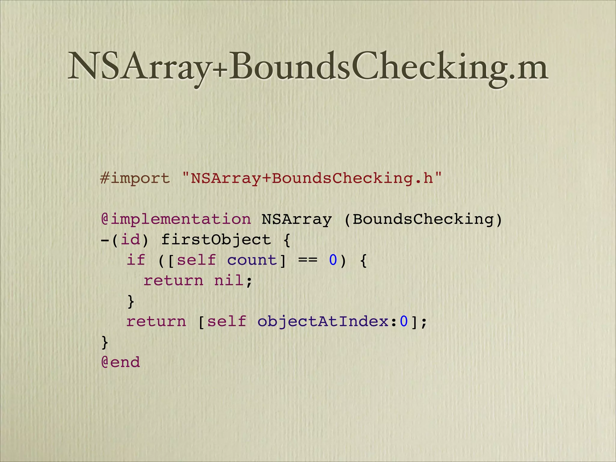 NSArray+BoundsChecking.m

 #import "NSArray+BoundsChecking.h"
 
 @implementation NSArray (BoundsChecking)
 -(id) firstObject {
 
 if ([self count] == 0) {
 
 
 return nil;
 
 }
 
 return [self objectAtIndex:0];
 }
 @end
 