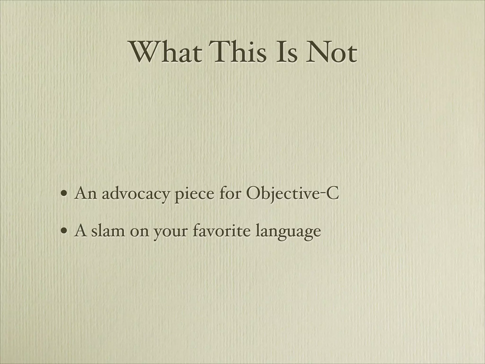 What This Is Not



• An advocacy piece for Objective-C
• A slam on your favorite language
 