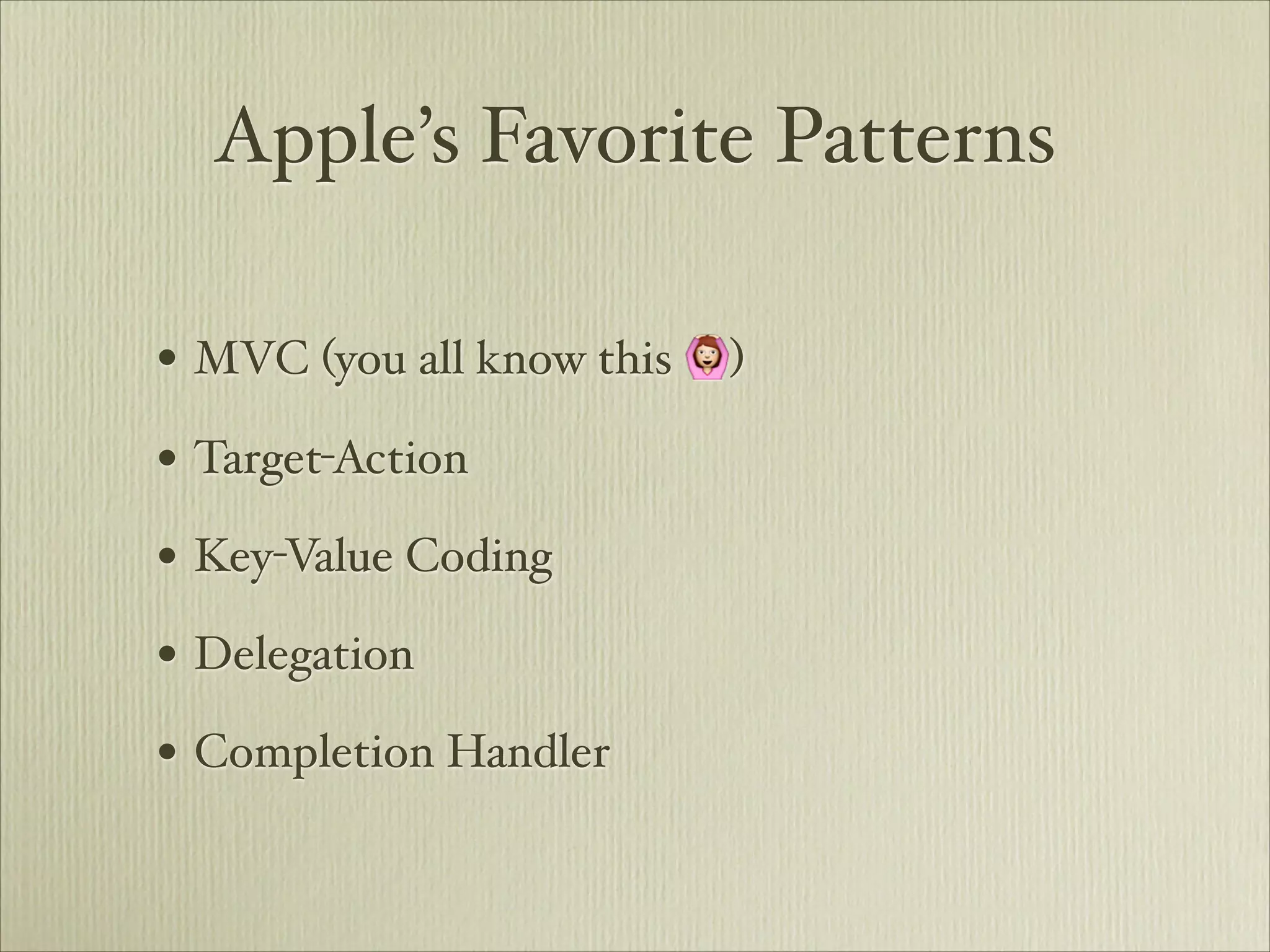 Apple’s Favorite Patterns

• MVC (you all know this 🙆)
• Target-Action
• Key-Value Coding
• Delegation
• Completion Handler
 