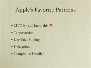 Apple’s Favorite Patterns

• MVC (you all know this 🙆)
• Target-Action
• Key-Value Coding
• Delegation
• Completion Handler
 