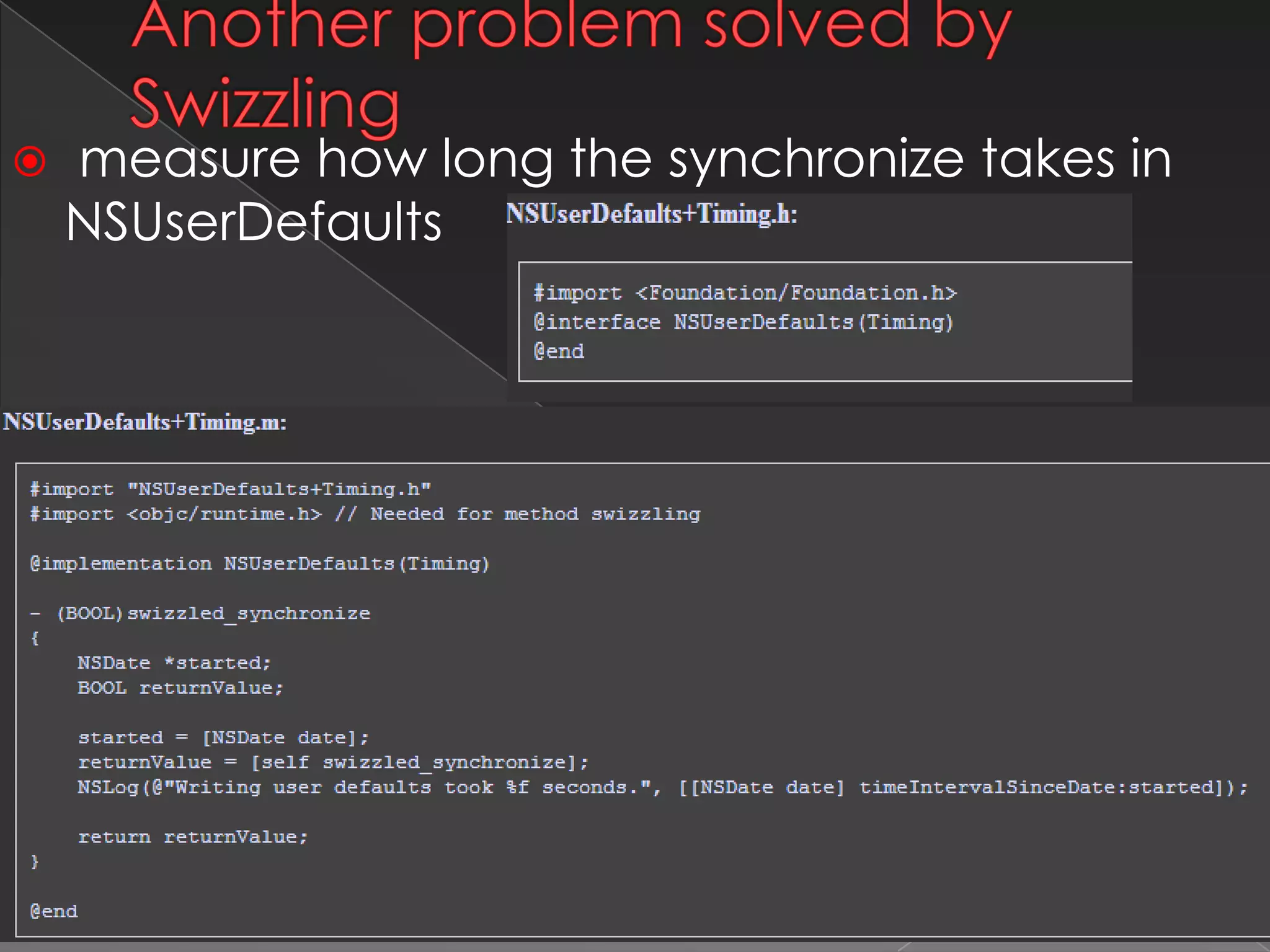 Another problem solved by Swizzling
 measure how long the synchronize takes in
NSUserDefaults
* Required 11
 