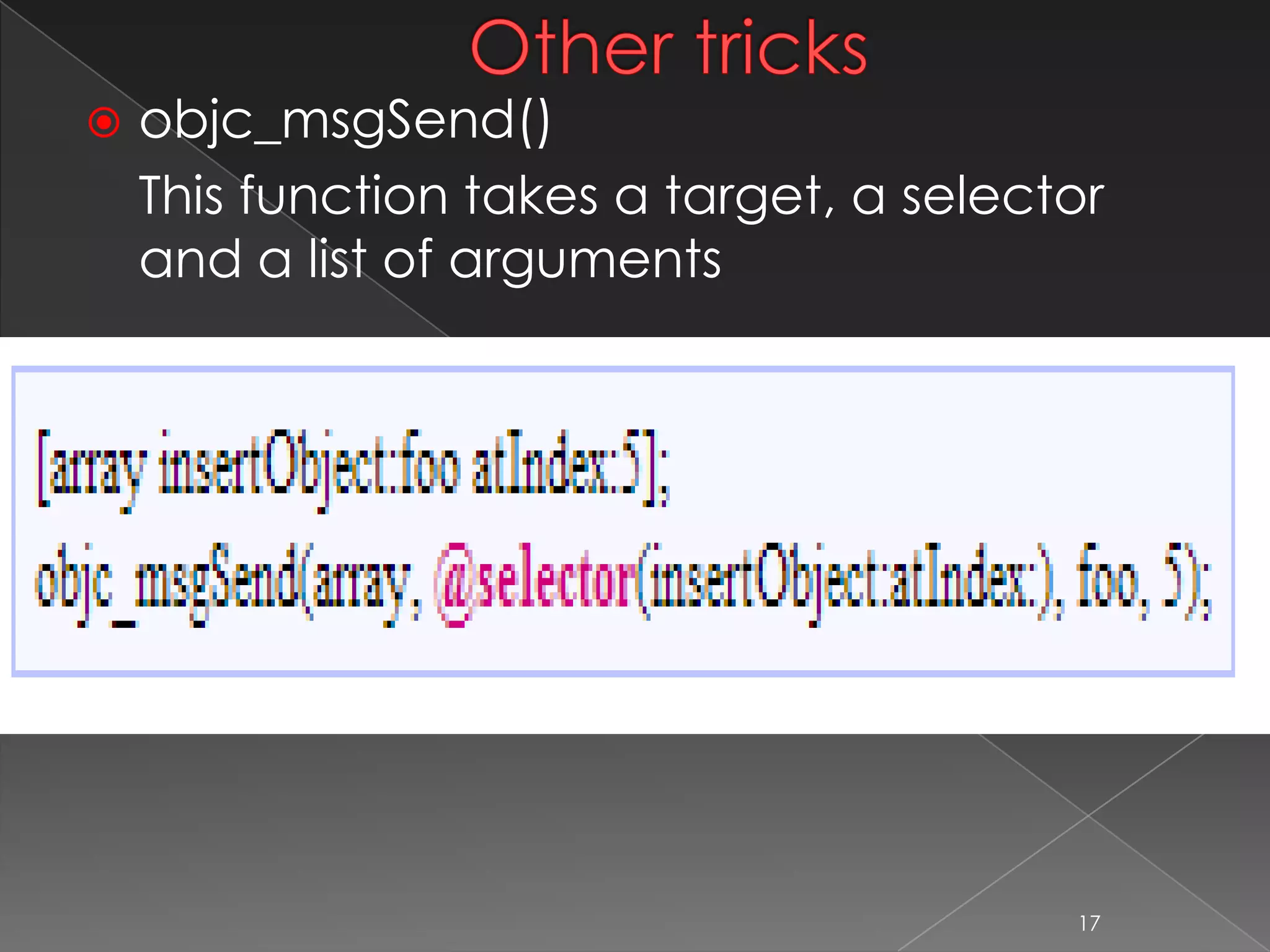 Other tricks
 objc_msgSend()
This function takes a target, a selector and
a list of arguments
17
 