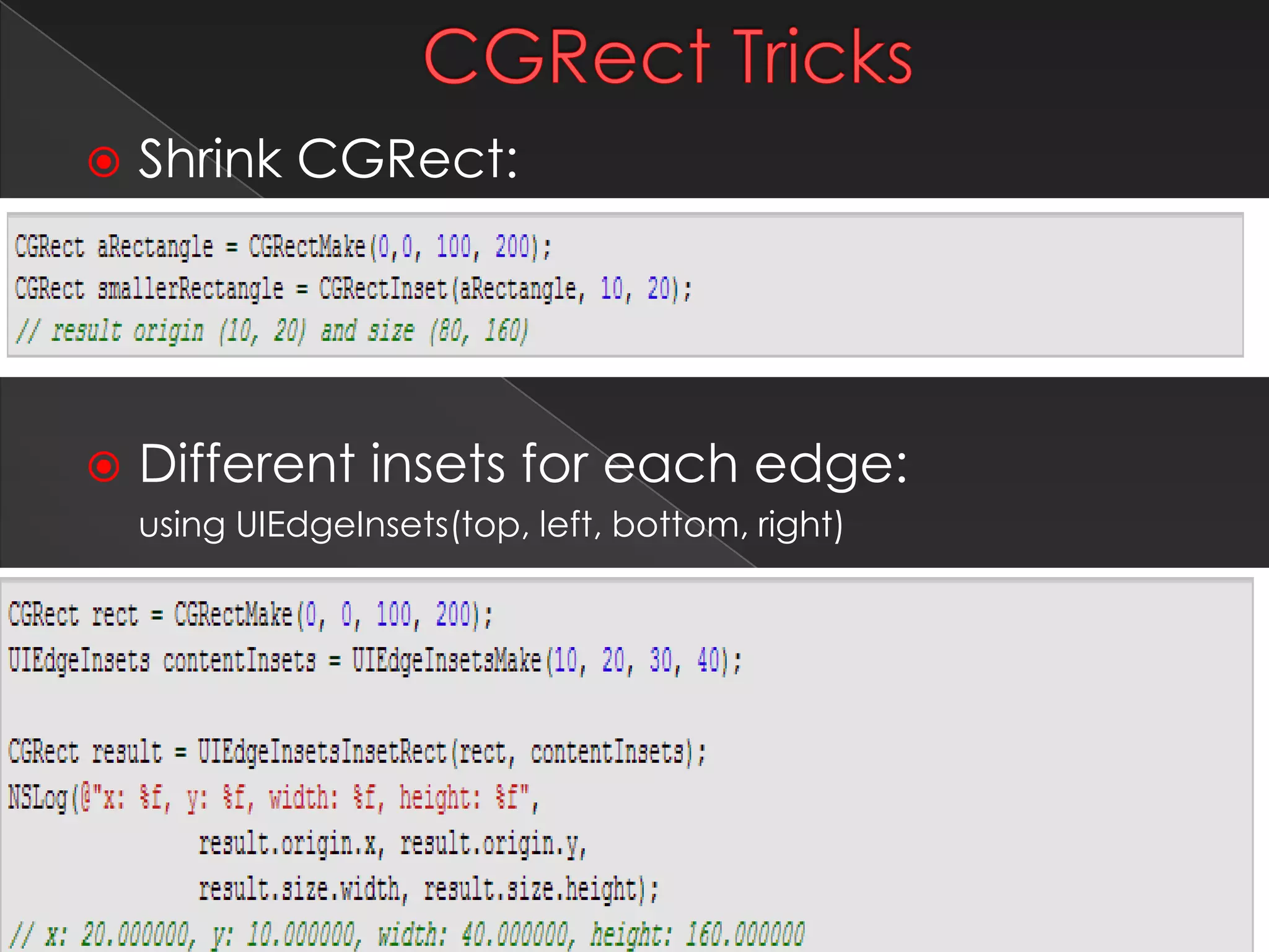 CGRect Tricks
 Shrink CGRect:
 Different insets for each edge:
using UIEdgeInsets(top, left, bottom, right)
18
 