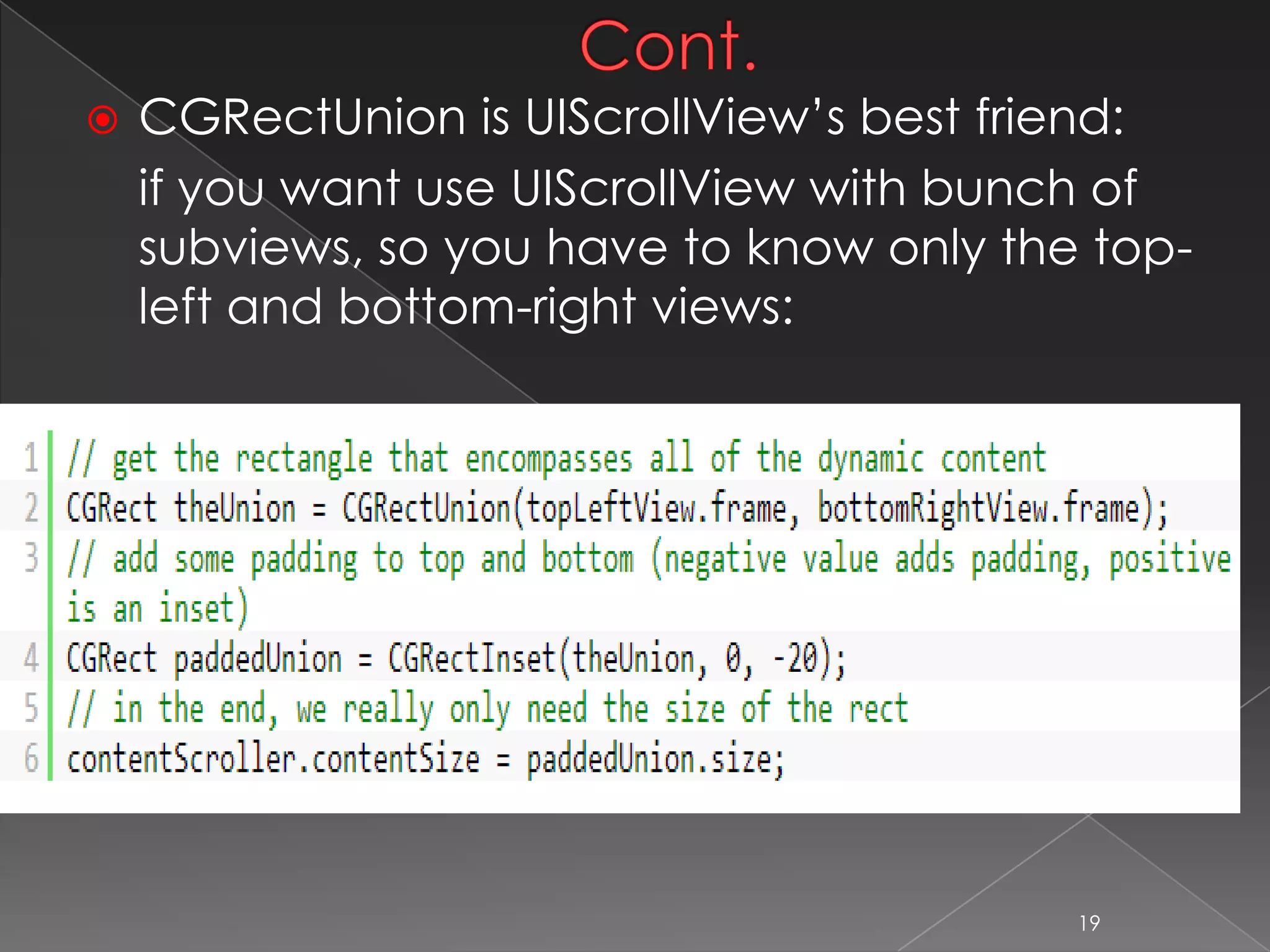 Cont.
 CGRectUnion is UIScrollView’s best friend:
if you want use UIScrollView with bunch of
subviews, so you have to know only the top-left
and bottom-right views:
19
 