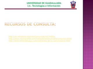 UNIVERSIDAD DE GUADALAJARA <br />Lic. Tecnologías e Información <br />Recursos de consulta:<br />http://es.wikipedia.org/w...