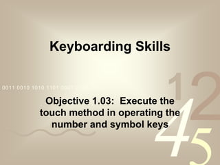 4210011 0010 1010 1101 0001 0100 1011
Keyboarding Skills
Objective 1.03: Execute the
touch method in operating the
number and symbol keys
 