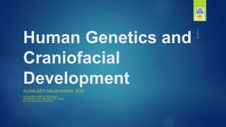 Human Genetics and
Craniofacial
Development
ALWALEED ABUSHANAN, BDS
PEDIATRIC DENTAL RESIDENT
UNIVERSITY OF BRITISH COLUMBIA
BC CHILDREN’S HOSPITAL
 