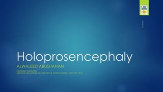 Holoprosencephaly
ALWALEED ABUSHANAN, BDS
PEDIATRIC DENTAL RESIDENT
UNIVERSITY OF BRITISH COLUMBIA
BC CHILDREN'S HOSPITAL
 