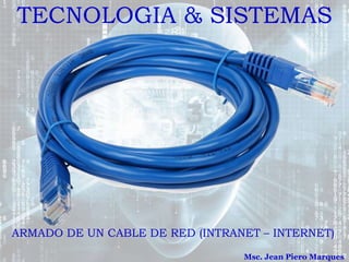 ARMADO DE UN CABLE DE RED (INTRANET – INTERNET)
TECNOLOGIA & SISTEMAS
Msc. Jean Piero Marques
 