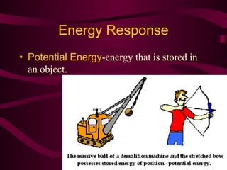 Energy Response
• Potential Energy-energy that is stored in
  an object.
 