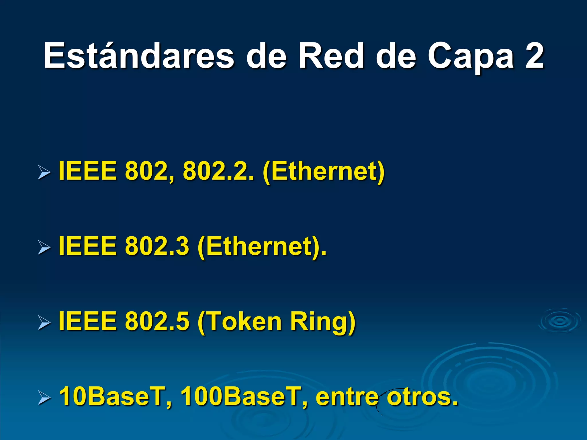 Estándares de Red de Capa 2
 IEEE 802, 802.2. (Ethernet)
 IEEE 802.3 (Ethernet).
 IEEE 802.5 (Token Ring)
 10BaseT, 100BaseT, entre otros.
 
