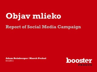Objav mlieko
Report of Social Media Campaign




Adam Reinberger / Marek Prchal
8.6.2011
 