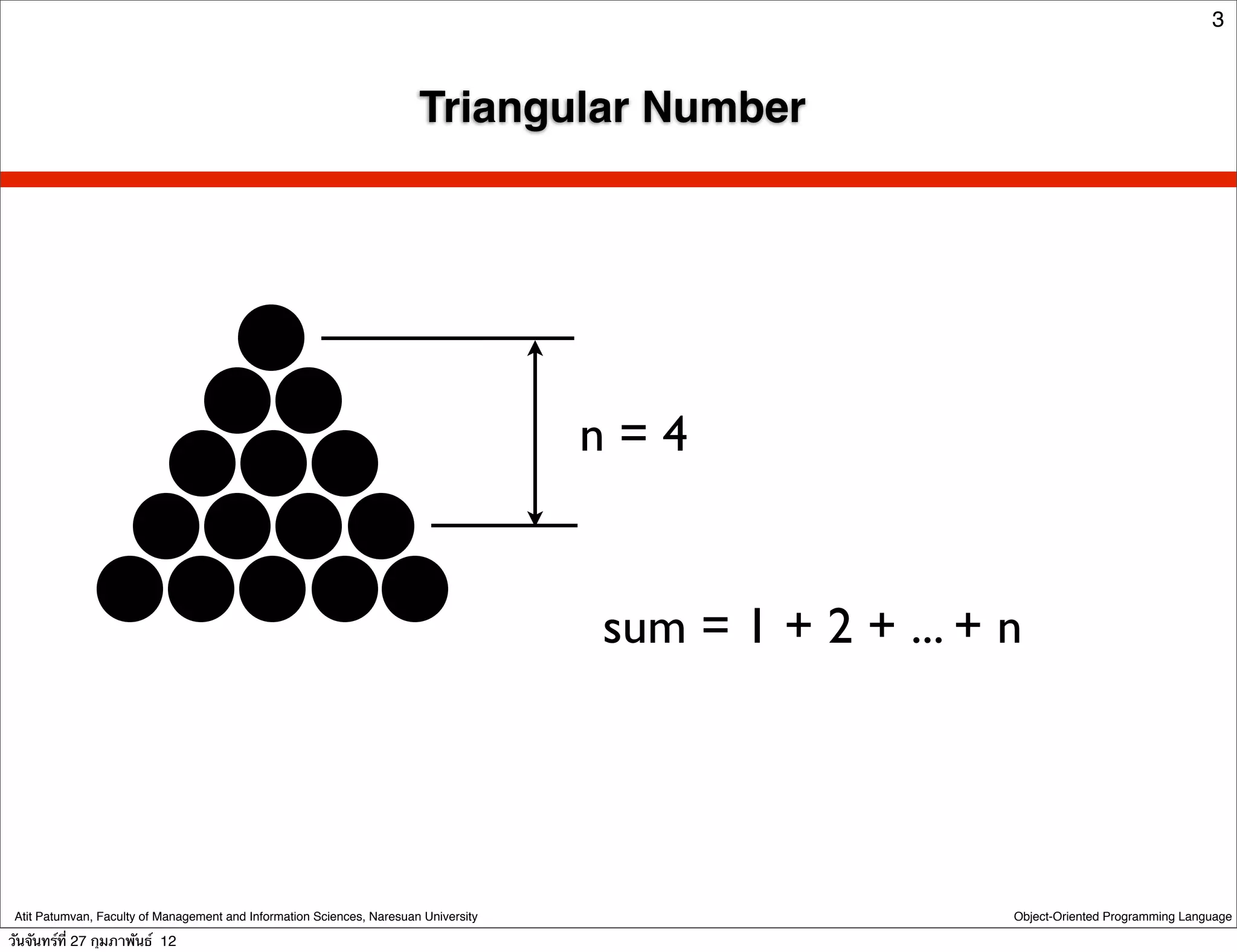 3



                                                                        Triangular Number




                                                                                      n=4


                                                                                      sum = 1 + 2 + ... + n




 Atit Patumvan, Faculty of Management and Information Sciences, Naresuan University                       Object-Oriented Programming Language

วันจันทร์ท่ี 27 กุมภาพันธ์ 12
 