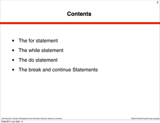 2



                                                                                      Contents



              •        The for statement

              •        The while statement

              •        The do statement

              •        The break and continue Statements




 Atit Patumvan, Faculty of Management and Information Sciences, Naresuan University              Object-Oriented Programming Language

วันจันทร์ท่ี 27 กุมภาพันธ์ 12
 
