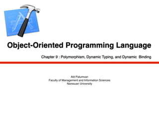 Object-Oriented Programming Language
        Chapter 9 : Polymorphism, Dynamic Typing, and Dynamic Binding




                            Atit Patumvan
            Faculty of Management and Information Sciences
                          Naresuan University
 