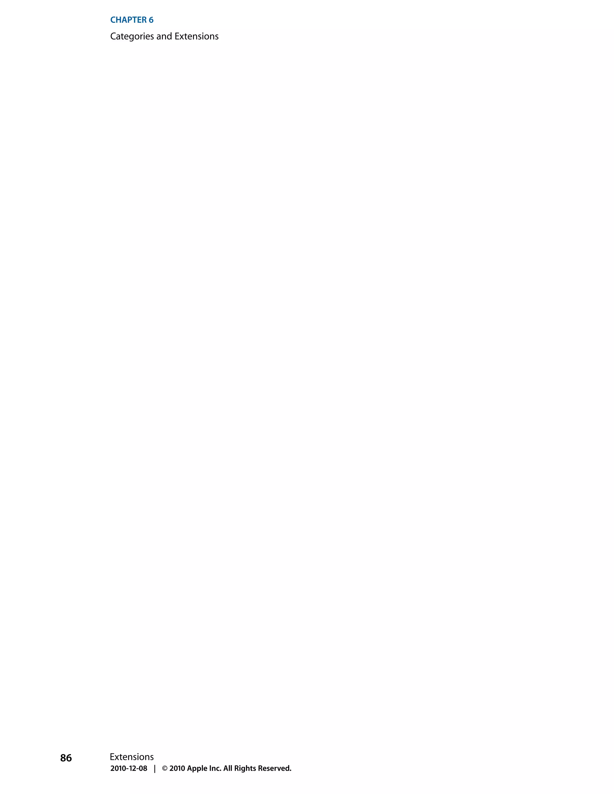 CHAPTER 6
     Categories and Extensions




86   Extensions
     2010-12-08 | © 2010 Apple Inc. All Rights Reserved.
 