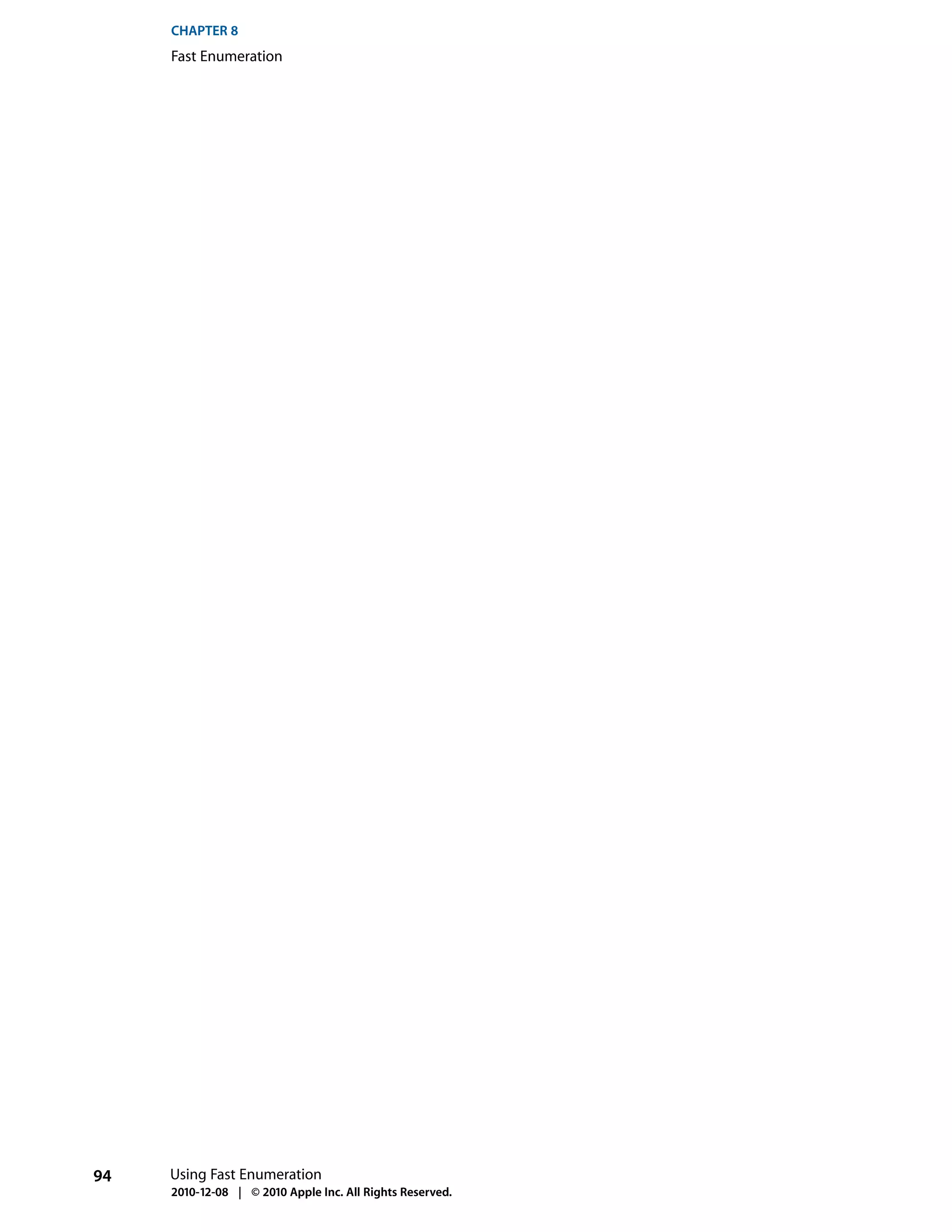 CHAPTER 8
     Fast Enumeration




94   Using Fast Enumeration
     2010-12-08 | © 2010 Apple Inc. All Rights Reserved.
 