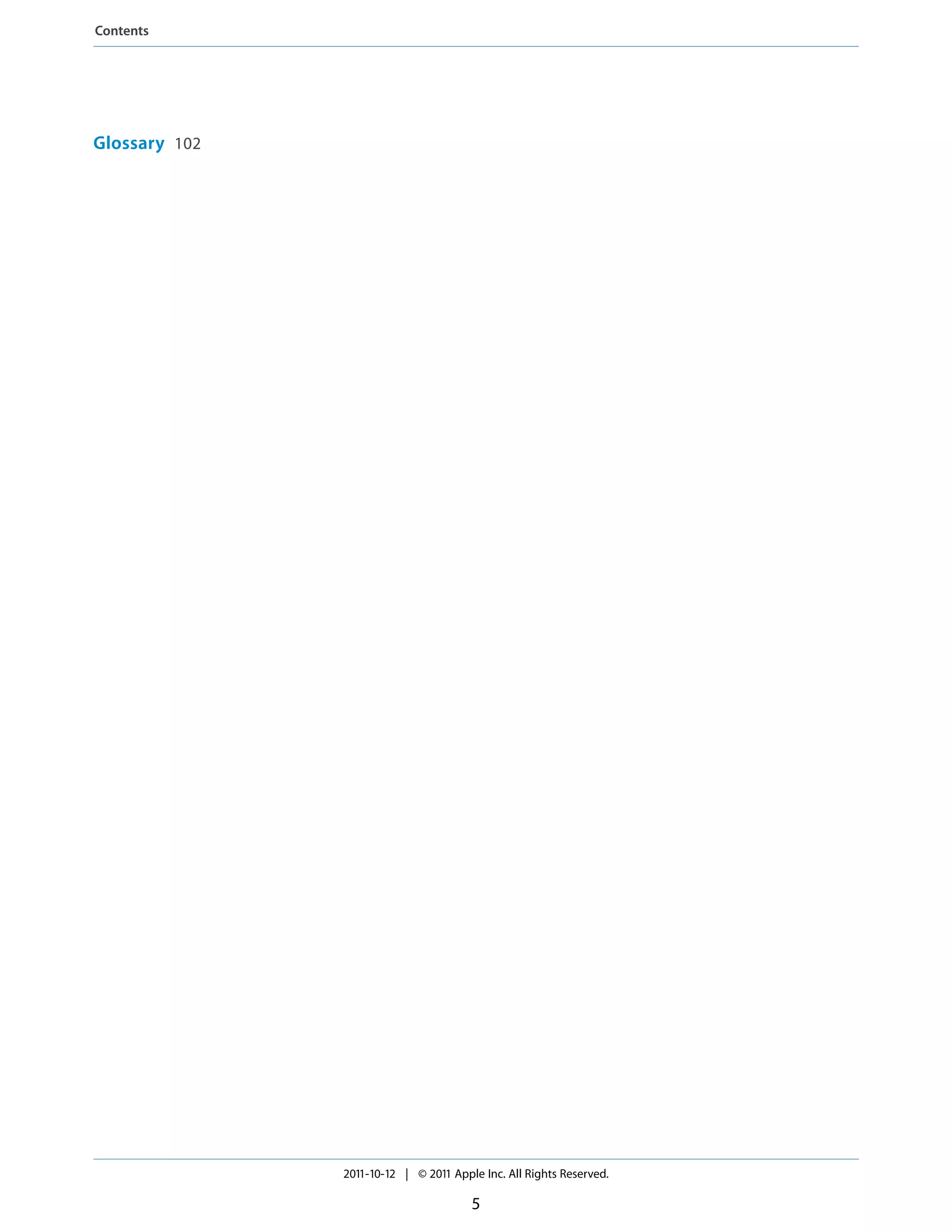 Contents




Glossary 102




               2011-10-12 | © 2011 Apple Inc. All Rights Reserved.

                                       5
 