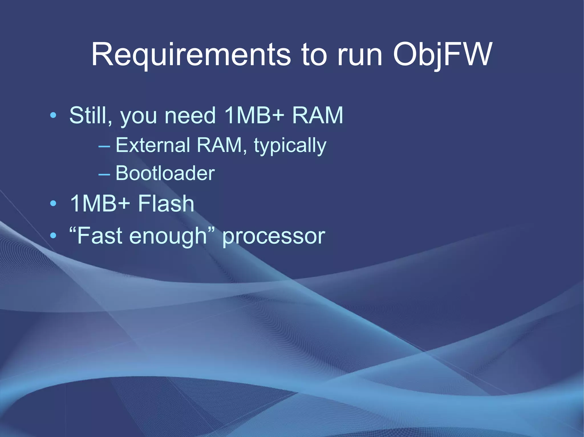 Requirements to run ObjFW
• Still, you need 1MB+ RAM
– External RAM, typically
– Bootloader
• 1MB+ Flash
• “Fast enough” processor
 