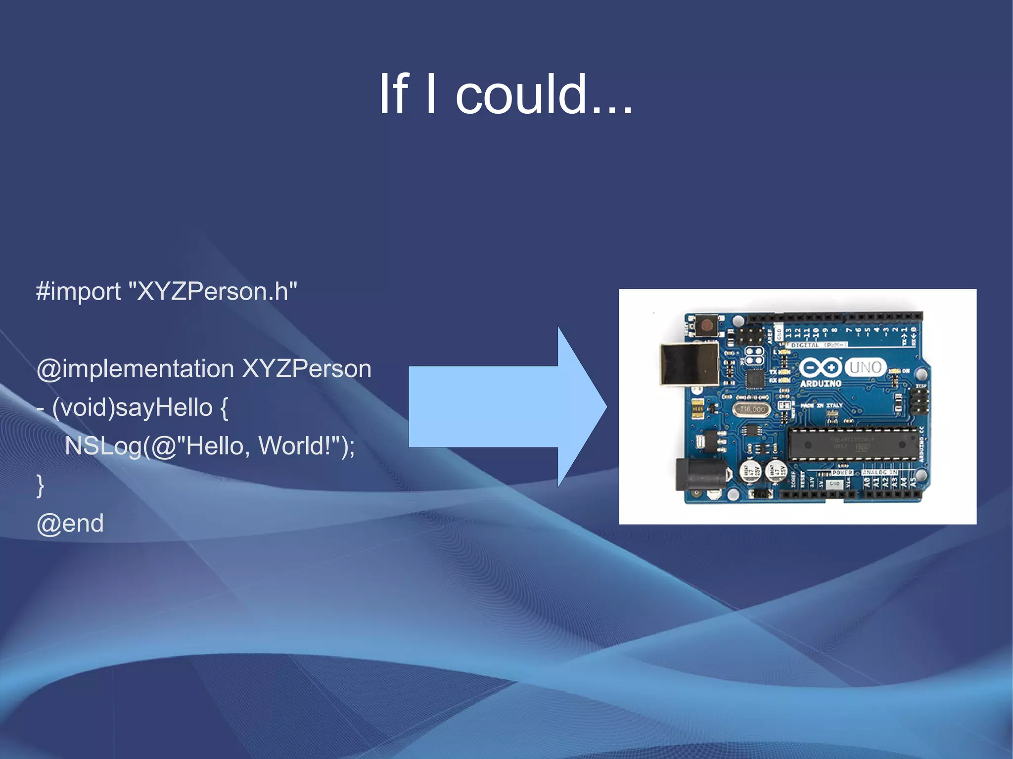 #import "XYZPerson.h"
@implementation XYZPerson
- (void)sayHello {
NSLog(@"Hello, World!");
}
@end
If I could...
 