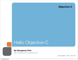 Objective-C




                Hello Objective-C
                By Changhoon Park
                http://changhoonpark.wordpress.com
                                                     Last Update : 2011. 08. 28

11년 9월 3일 토요일
 