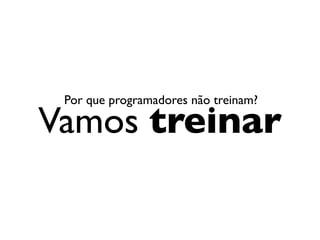 Por que programadores não treinam?

Vamos treinar
 