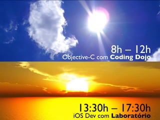 8h – 12h
Objective-C com Coding Dojo




    13:30h – 17:30h
   iOS Dev com Laboratório
 
