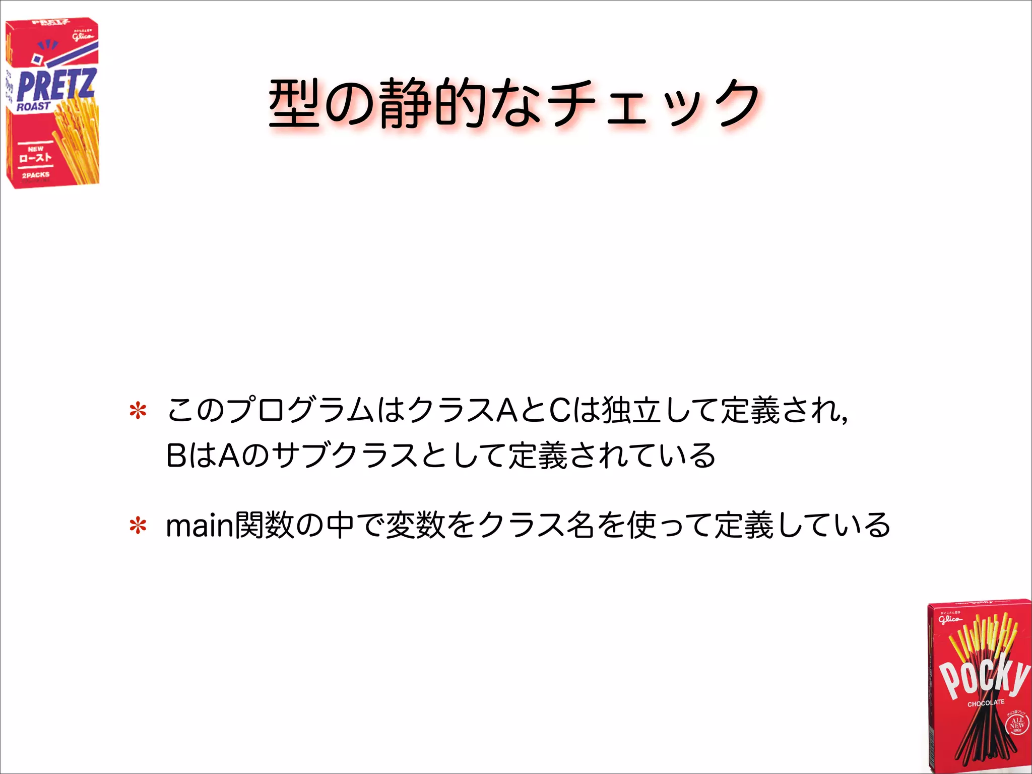 型の静的なチェック
このプログラムはクラスAとCは独立して定義され，
BはAのサブクラスとして定義されている
main関数の中で変数をクラス名を使って定義している
 