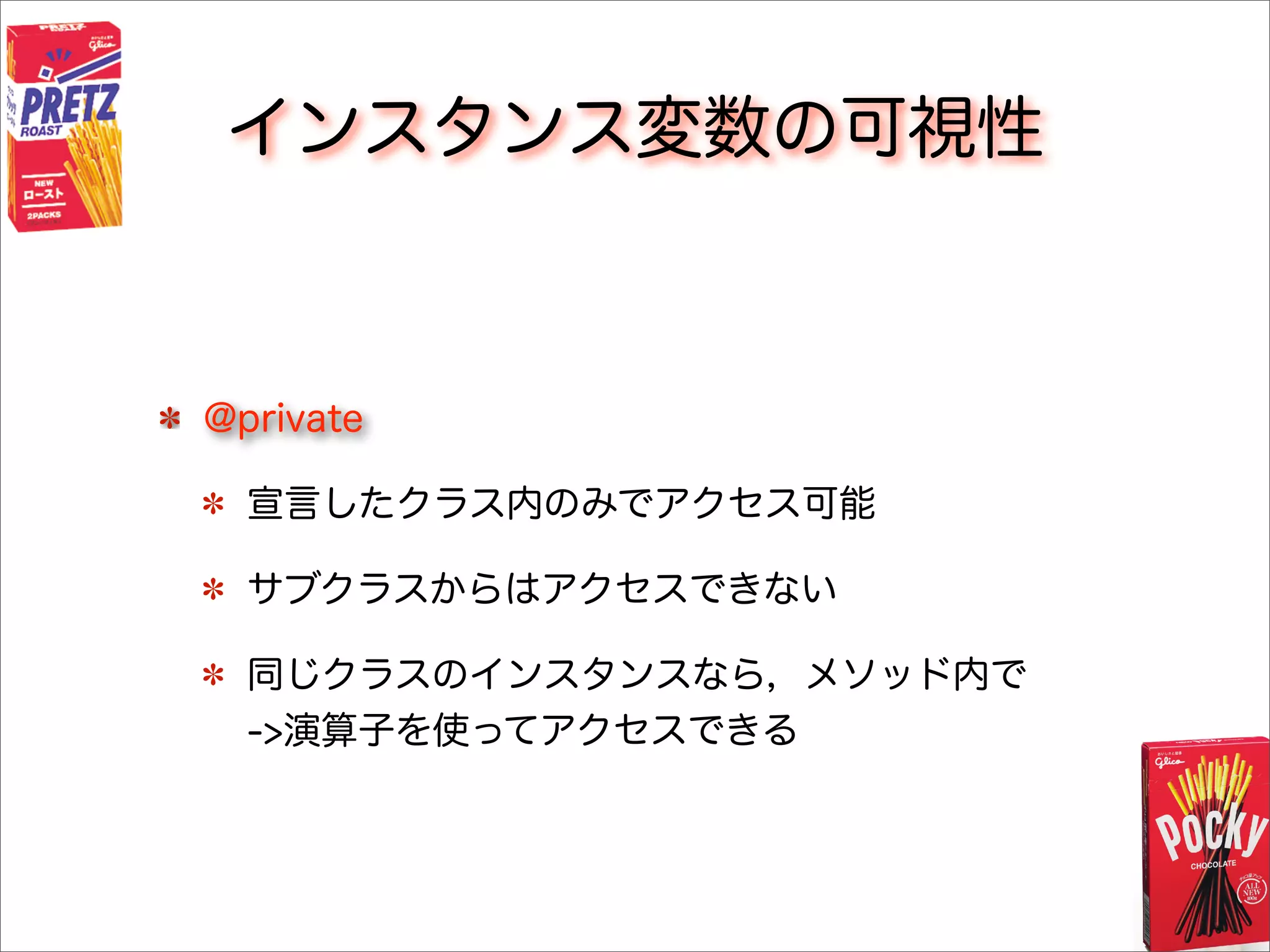 インスタンス変数の可視性
@private
宣言したクラス内のみでアクセス可能
サブクラスからはアクセスできない
同じクラスのインスタンスなら，メソッド内で
->演算子を使ってアクセスできる
 