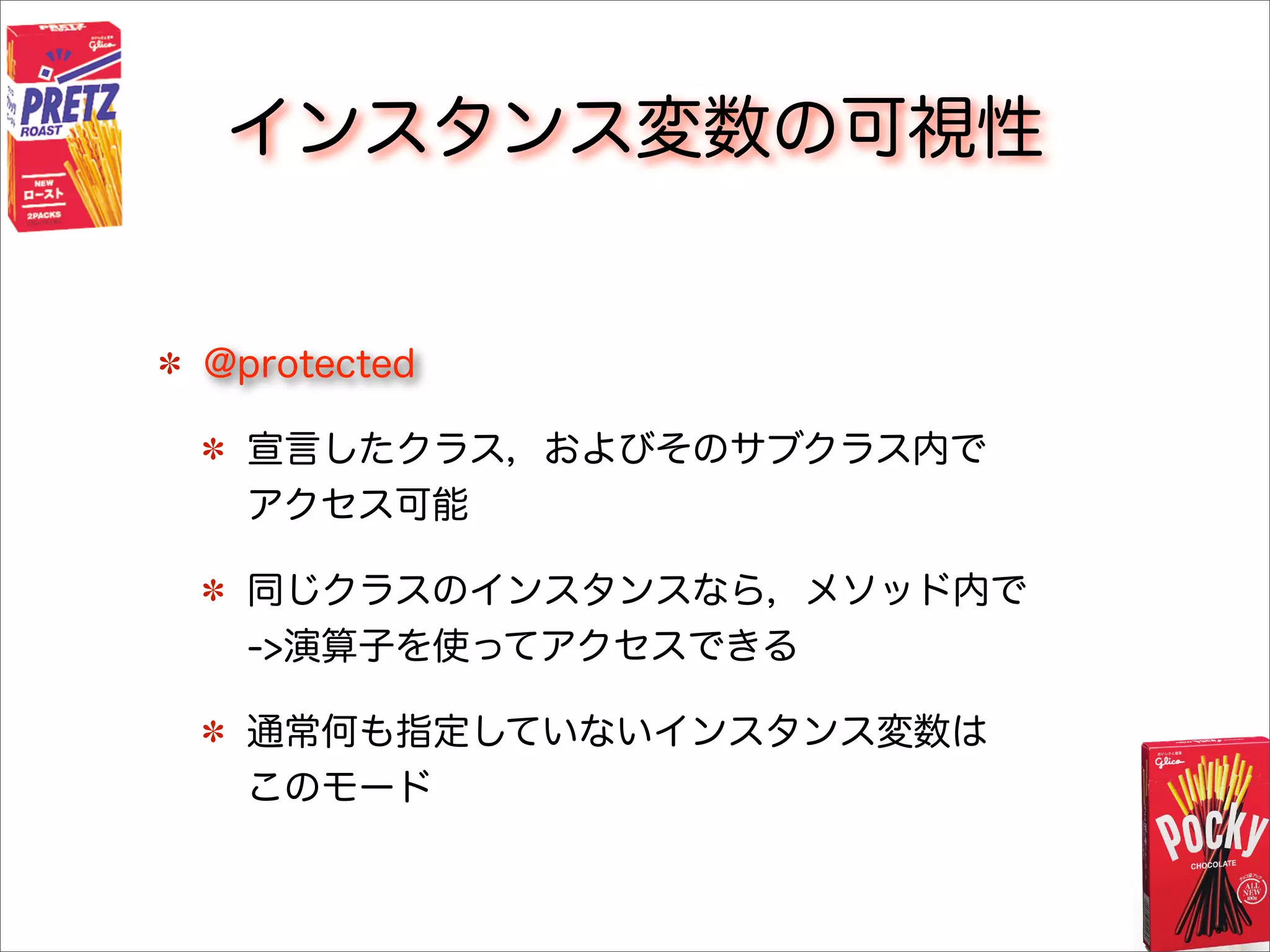 インスタンス変数の可視性
@protected
宣言したクラス，およびそのサブクラス内で
アクセス可能
同じクラスのインスタンスなら，メソッド内で
->演算子を使ってアクセスできる
通常何も指定していないインスタンス変数は
このモード
 
