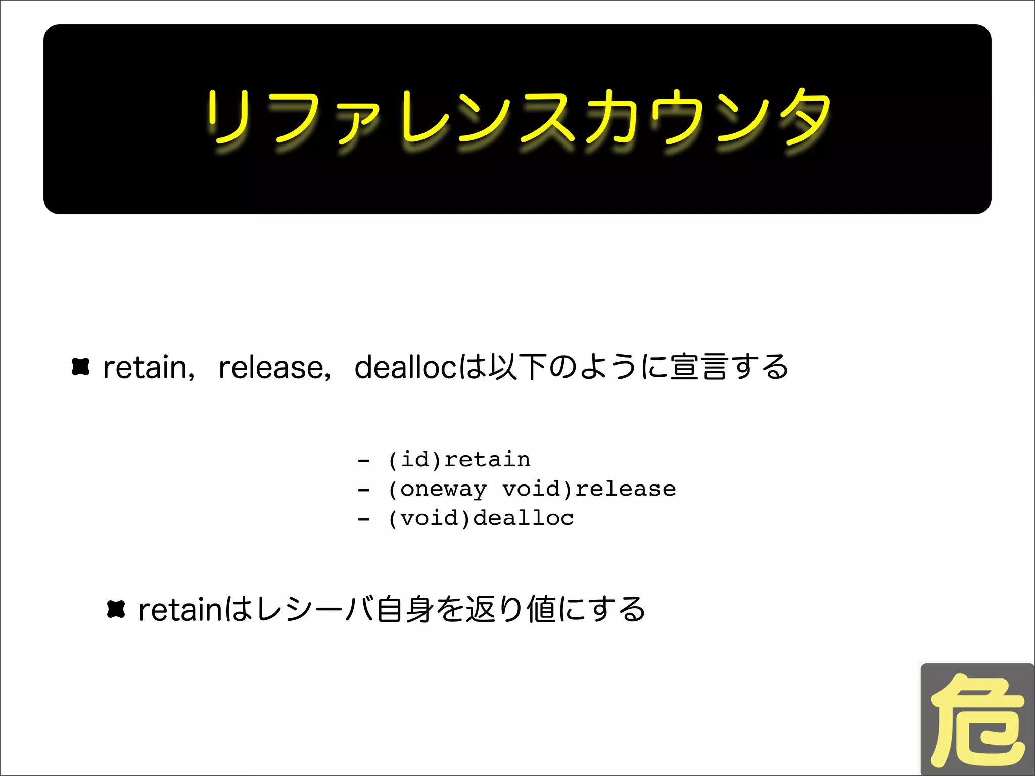 リファレンスカウンタ
retain，release，deallocは以下のように宣言する
retainはレシーバ自身を返り値にする
- (id)retain
- (oneway void)release
- (void)dealloc
 