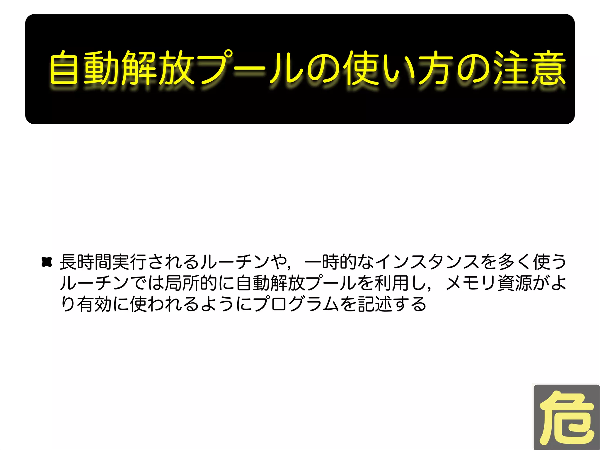 自動解放プールの使い方の注意
長時間実行されるルーチンや，一時的なインスタンスを多く使う
ルーチンでは局所的に自動解放プールを利用し，メモリ資源がよ
り有効に使われるようにプログラムを記述する
 