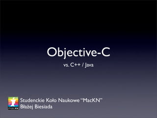 Objective-C
                vs. C++ / Java




Studenckie Koło Naukowe “MacKN”
Błażej Biesiada
 