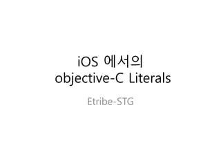 iOS 에서의
objective-C Literals
Etribe-STG
 