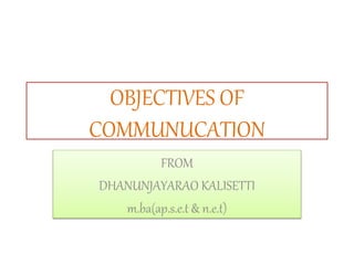 OBJECTIVES OF
COMMUNUCATION
FROM
DHANUNJAYARAO KALISETTI
m.ba(ap.s.e.t & n.e.t)
 