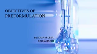 OBJECTIVES OF
PREFORMULATION
By: KASHVI DESAI
KRUPA BAROT
 