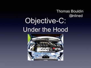 Objective-C:
Under the Hood
Thomas Bouldin
inlined@
 