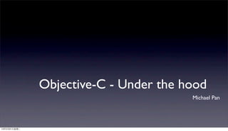 Objective-C - Under the hood
Michael Pan
13年5月21⽇日星期⼆二
 