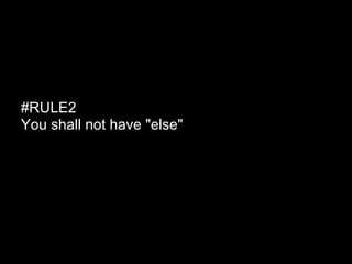 #RULE2
You shall not have "else"
 